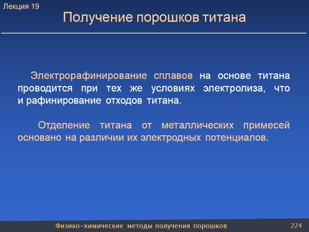 Физико-химические методы получения порошков 224 Получение порошков титана Электрорафинирование сплавов на основе титана проводится